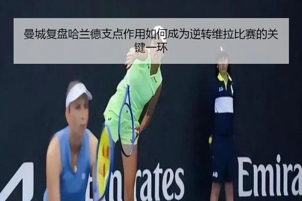 曼城复盘哈兰德支点作用如何成为逆转维拉比赛的关键一环