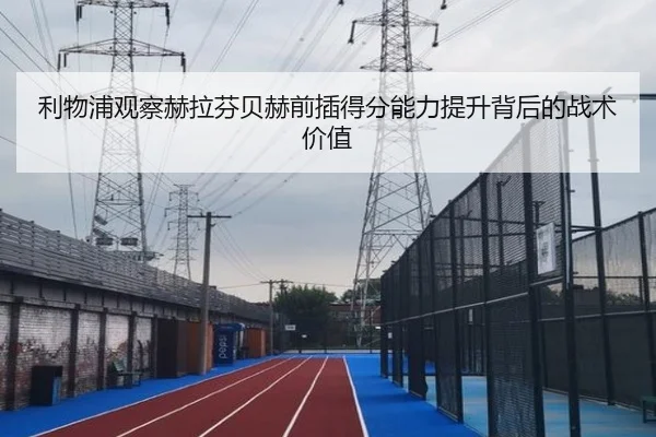 利物浦观察赫拉芬贝赫前插得分能力提升背后的战术价值