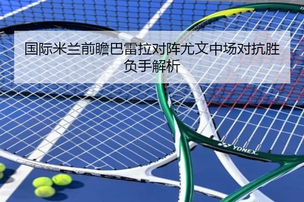 国际米兰前瞻巴雷拉对阵尤文中场对抗胜负手解析